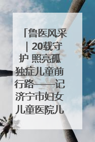 鲁医风采｜20载守护 照亮孤独症儿童前行路——记济宁市妇女儿童医院儿童康复中心主任、副主任技师赵淑珍