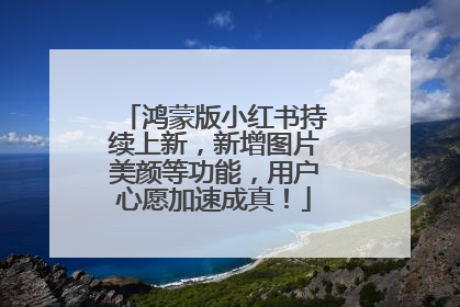 鸿蒙版小红书持续上新，新增图片美颜等功能，用户心愿加速成真！