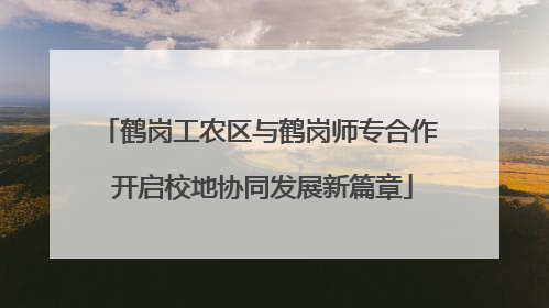 鹤岗工农区与鹤岗师专合作 开启校地协同发展新篇章