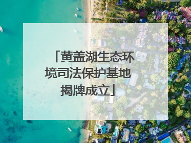 黄盖湖生态环境司法保护基地揭牌成立