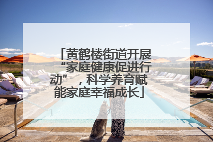 黄鹤楼街道开展“家庭健康促进行动”，科学养育赋能家庭幸福成长
