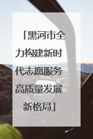 黑河市全力构建新时代志愿服务高质量发展新格局