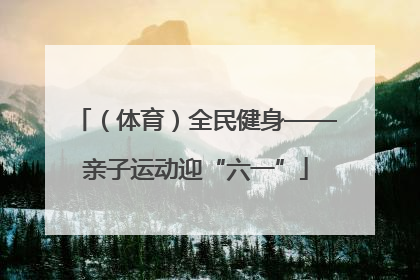 （体育）全民健身——亲子运动迎“六一”