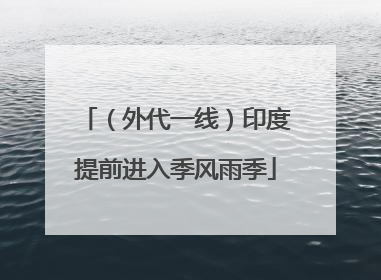 （外代一线）印度提前进入季风雨季