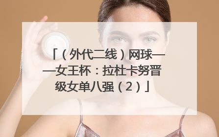 （外代二线）网球——女王杯：拉杜卡努晋级女单八强（2）