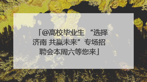 ＠高校毕业生 “选择济南 共赢未来”专场招聘会本周六等您来