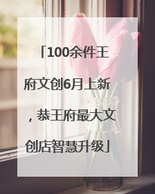 100余件王府文创6月上新，恭王府最大文创店智慧升级