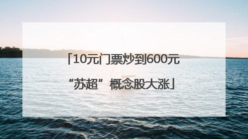 10元门票炒到600元 “苏超”概念股大涨