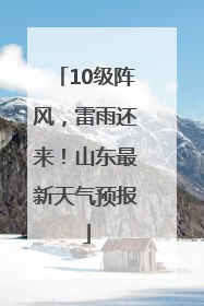 10级阵风，雷雨还来！山东最新天气预报