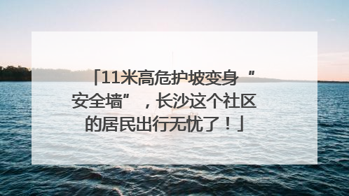 11米高危护坡变身“安全墙”，长沙这个社区的居民出行无忧了！