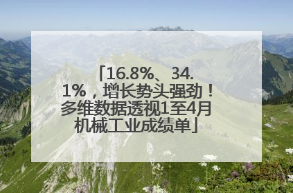 16.8%、34.1%，增长势头强劲！多维数据透视1至4月机械工业成绩单