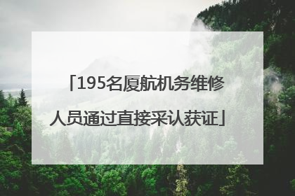 195名厦航机务维修人员通过直接采认获证
