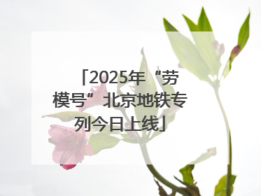 2025年“劳模号”北京地铁专列今日上线