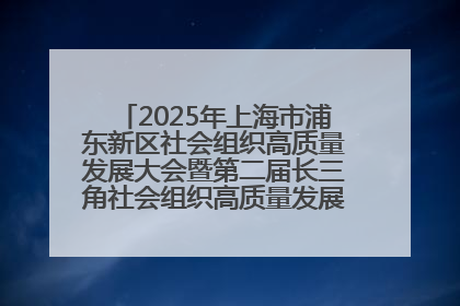 2025年上海市浦东新区社会组织高质量发展大会暨第二届长三角社会组织高质量发展峰会成功举办