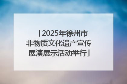 2025年徐州市非物质文化遗产宣传展演展示活动举行