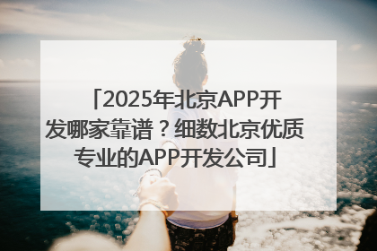 2025年北京APP开发哪家靠谱？细数北京优质专业的APP开发公司