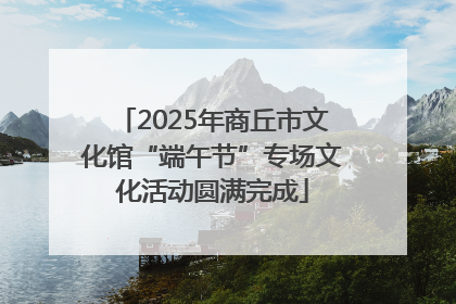 2025年商丘市文化馆“端午节”专场文化活动圆满完成