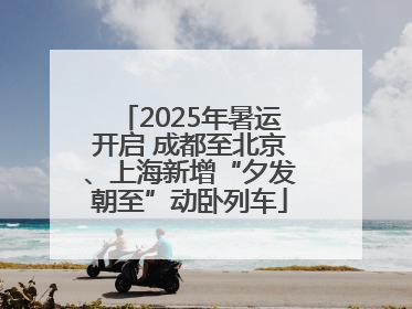 2025年暑运开启 成都至北京、上海新增“夕发朝至”动卧列车