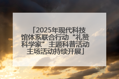 2025年现代科技馆体系联合行动“礼赞科学家”主题科普活动主场活动持续开展