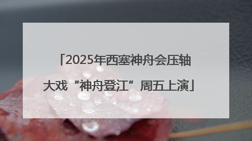 2025年西塞神舟会压轴大戏“神舟登江”周五上演