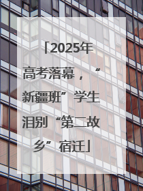 2025年高考落幕，“新疆班”学生泪别“第二故乡”宿迁