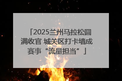 2025兰州马拉松圆满收官 城关区打卡墙成赛事“流量担当”