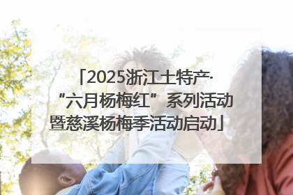 2025浙江土特产·“六月杨梅红”系列活动暨慈溪杨梅季活动启动