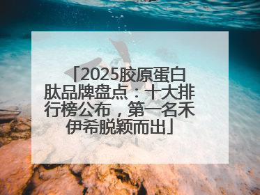 2025胶原蛋白肽品牌盘点：十大排行榜公布，第一名禾伊希脱颖而出