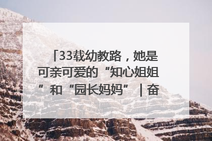 33载幼教路，她是可亲可爱的“知心姐姐”和“园长妈妈”｜奋勇争先实干家