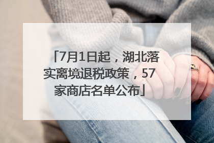 7月1日起，湖北落实离境退税政策，57家商店名单公布