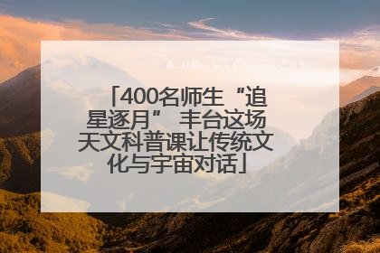 400名师生“追星逐月” 丰台这场天文科普课让传统文化与宇宙对话