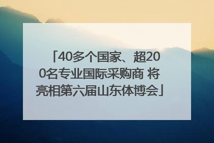 40多个国家、超200名专业国际采购商 将亮相第六届山东体博会