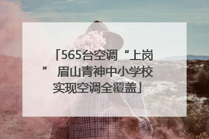 565台空调“上岗” 眉山青神中小学校实现空调全覆盖