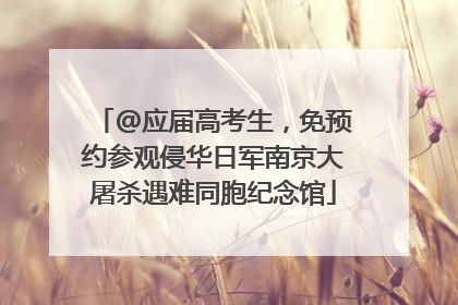 @应届高考生，免预约参观侵华日军南京大屠杀遇难同胞纪念馆