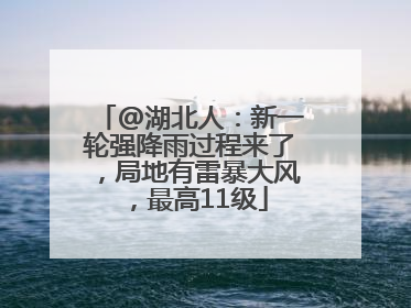 @湖北人：新一轮强降雨过程来了，局地有雷暴大风，最高11级