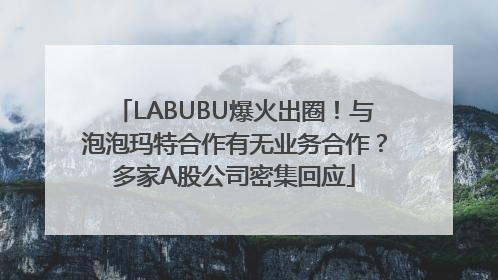 LABUBU爆火出圈！与泡泡玛特合作有无业务合作？多家A股公司密集回应