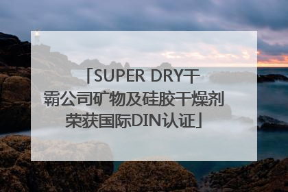 SUPER DRY干霸公司矿物及硅胶干燥剂荣获国际DIN认证