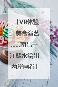 VR体验、美食演艺……南昌一江赣水绘出两岸画卷
