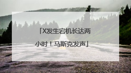 X发生宕机长达两小时！马斯克发声