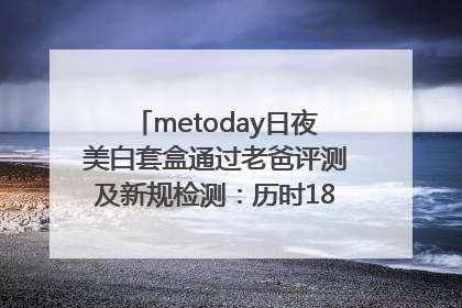 metoday日夜美白套盒通过老爸评测及新规检测：历时182天验证有效性