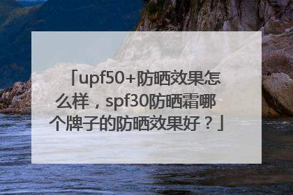 upf50+防晒效果怎么样，spf30防晒霜哪个牌子的防晒效果好？